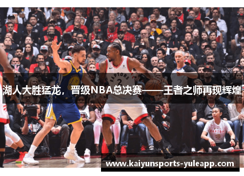 湖人大胜猛龙，晋级NBA总决赛——王者之师再现辉煌