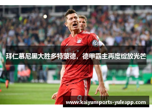 拜仁慕尼黑大胜多特蒙德，德甲霸主再度绽放光芒