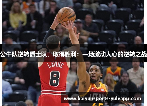 公牛队逆转爵士队，取得胜利：一场激动人心的逆转之战