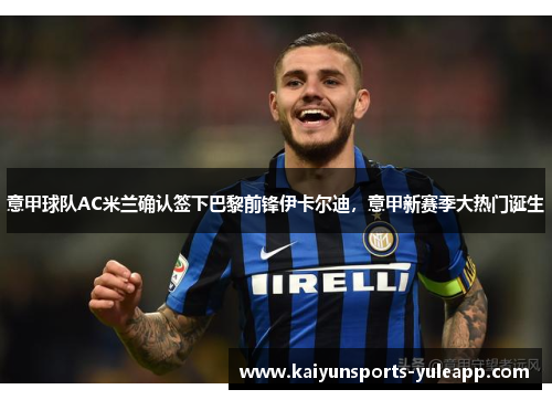 意甲球队AC米兰确认签下巴黎前锋伊卡尔迪，意甲新赛季大热门诞生