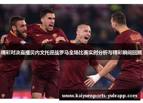 精彩对决直播贝内文托迎战罗马全场比赛实时分析与精彩瞬间回顾