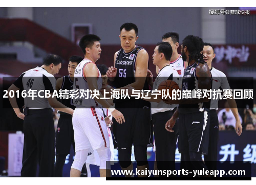 2016年CBA精彩对决上海队与辽宁队的巅峰对抗赛回顾